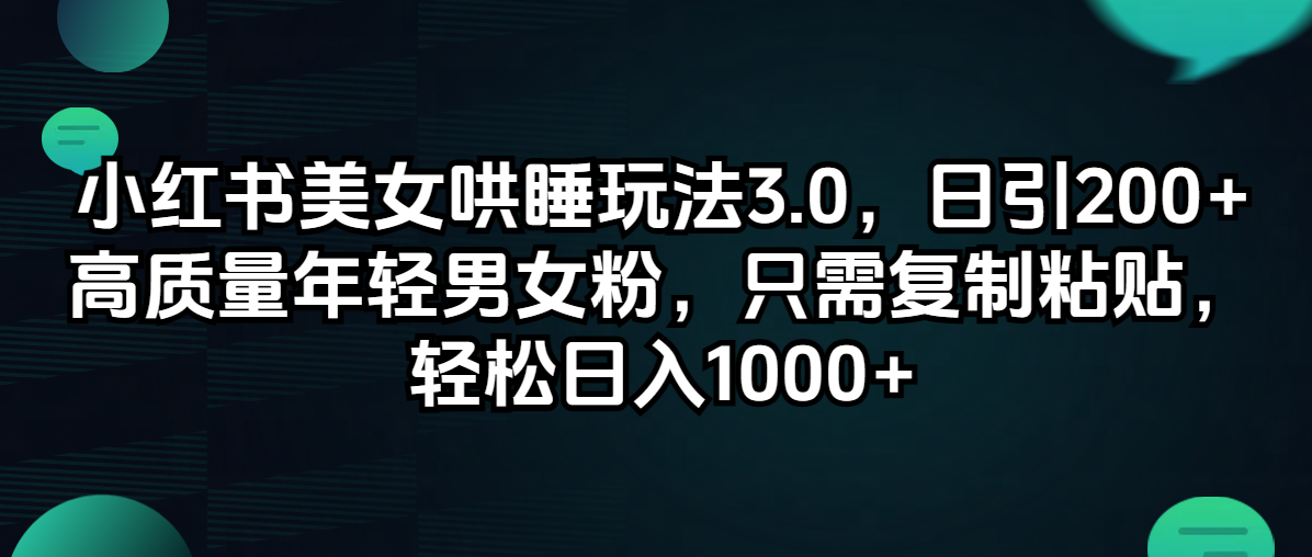 （12195期）小红书美女哄睡玩法3.0，日引200+高质量年轻男女粉，只需复制粘贴，轻…-大鱼聊项目