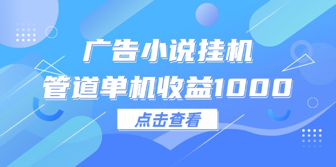（12198期）广告小说挂机管道单机收益1000+-大鱼聊项目