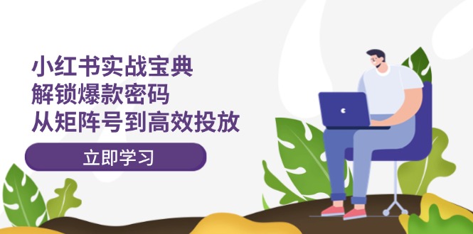 （12201期）小红书实战宝典：解锁爆款密码，从矩阵号到高效投放-大鱼聊项目