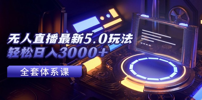 （12204期）无人直播最新5.0玩法，轻松日入3000+-大鱼聊项目