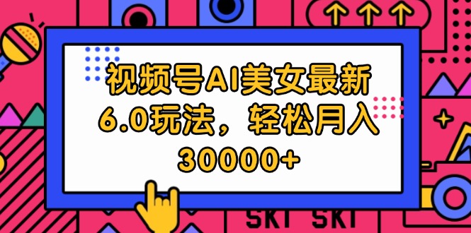 （12205期）视频号AI美女最新6.0玩法，轻松月入30000+-大鱼聊项目