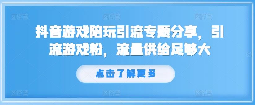 抖音游戏陪玩引流专题分享，引流游戏粉，流量供给足够大-大鱼聊项目