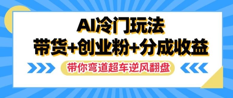 AI冷门玩法，带货+创业粉+分成收益，带你弯道超车，实现逆风翻盘【揭秘】-大鱼聊项目