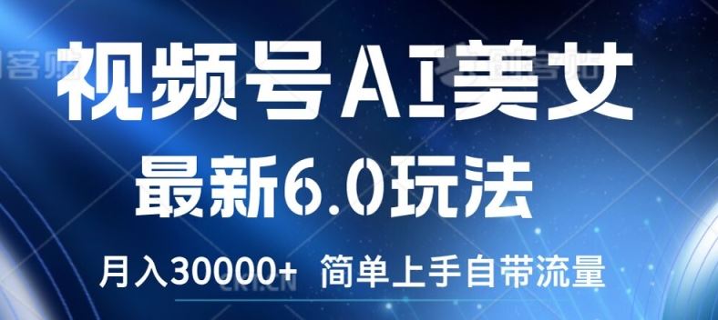 视频号AI美女最新6.0玩法，简单上手自带流量，月入3w【揭秘】-大鱼聊项目