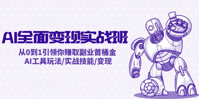 AI全面变现实操班：从0到1引领你赚取副业首桶金 AI工具玩法/实战技能/变现-大鱼聊项目
