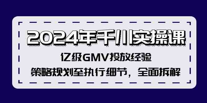 2024年千川实操课，亿级GMV投放经验，策略规划至执行细节，全面拆解-大鱼聊项目