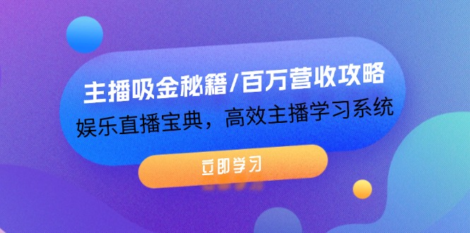主播吸金秘籍/百万营收攻略，娱乐直播宝典，高效主播学习系统-大鱼聊项目