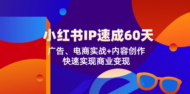 小红书IP速成60天：广告、电商实战+内容创作，快速实现商业变现-大鱼聊项目