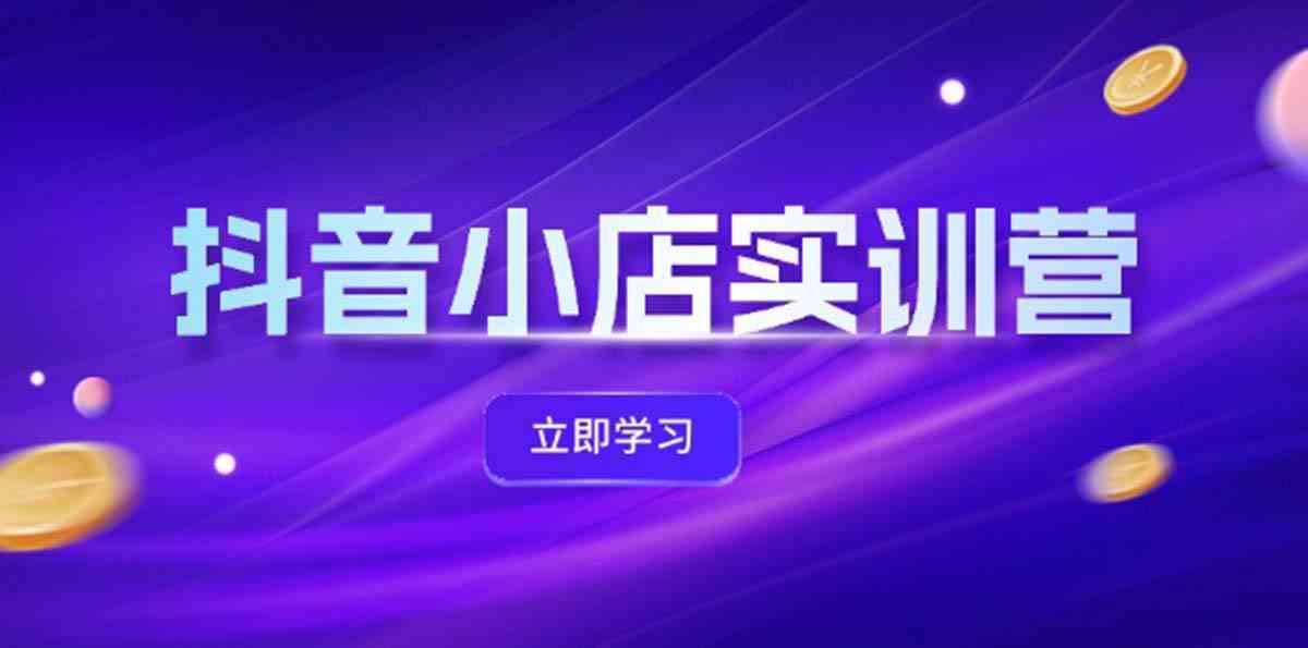 抖音小店最新实训营，提升体验分、商品卡 引流，投流增效，联盟引流秘籍-大鱼聊项目