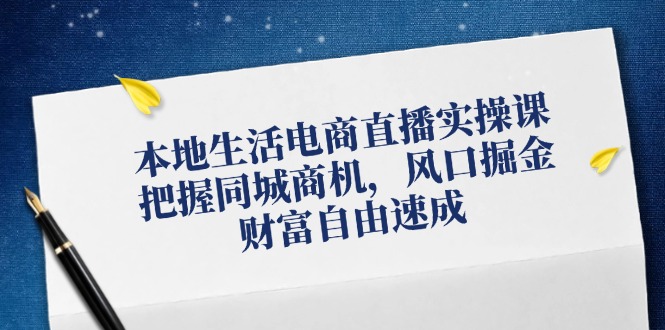 （12214期）本地生活电商直播实操课，把握同城商机，风口掘金，财富自由速成-大鱼聊项目