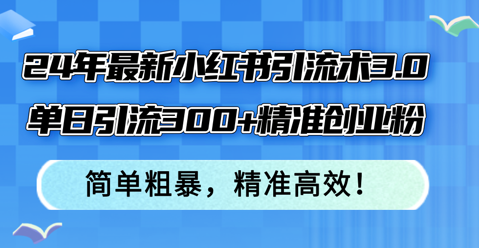 （12215期）24年最新小红书引流术3.0，单日引流300+精准创业粉，简单粗暴，精准高效！-大鱼聊项目