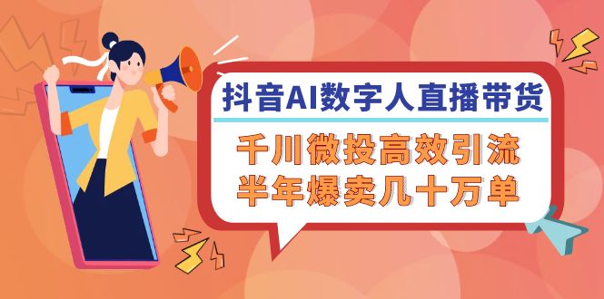 （12232期）抖音AI-数字人直播带货，千川 微投高效引流，半年爆卖几十万单-大鱼聊项目