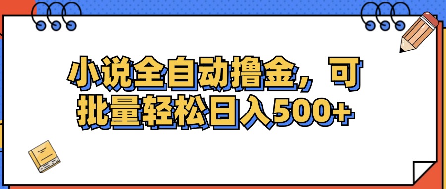 （12244期）小说全自动撸金，可批量日入500+-大鱼聊项目