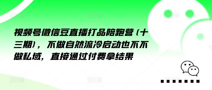 视频号微信豆直播打品陪跑营(十三期)，‮做不‬自‮流然‬冷‮动启‬也不不做私域，‮接直‬通‮付过‬费拿结果-大鱼聊项目