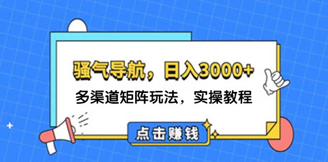 （12255期）日入3000+ 骚气导航，多渠道矩阵玩法，实操教程-大鱼聊项目