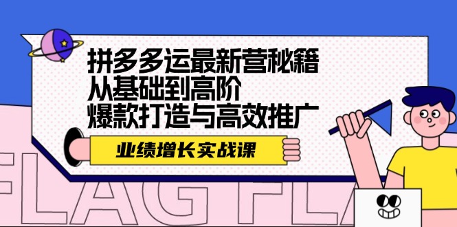（12260期）拼多多运最新营秘籍：业绩 增长实战课，从基础到高阶，爆款打造与高效推广-大鱼聊项目