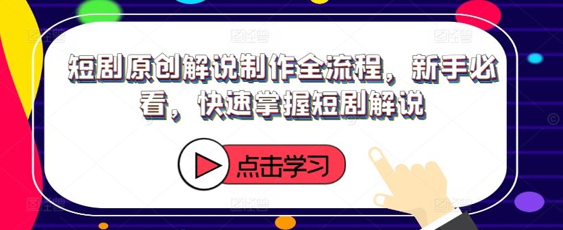 短剧原创解说制作全流程，新手必看，快速掌握短剧解说-大鱼聊项目