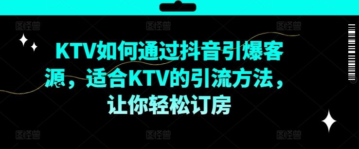 KTV抖音短视频营销，KTV如何通过抖音引爆客源，适合KTV的引流方法，让你轻松订房-大鱼聊项目