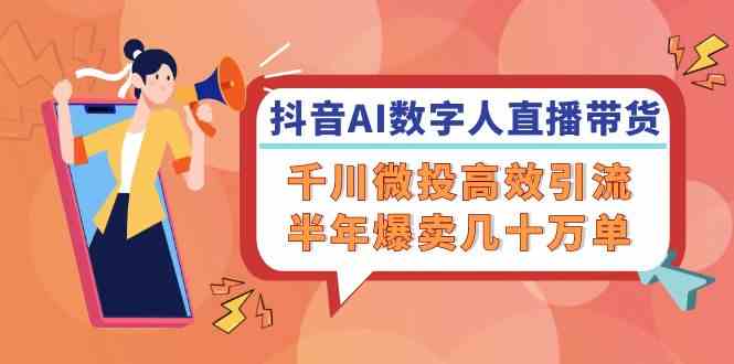 抖音AI数字人直播带货，千川微投高效引流，半年爆卖几十万单-大鱼聊项目