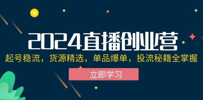 （12308期）2024直播创业营：起号稳流，货源精选，单品爆单，投流秘籍全掌握-大鱼聊项目