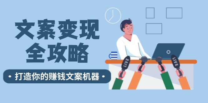 （12311期）文案变现全攻略：12个技巧深度剖析，打造你的赚钱文案机器-大鱼聊项目