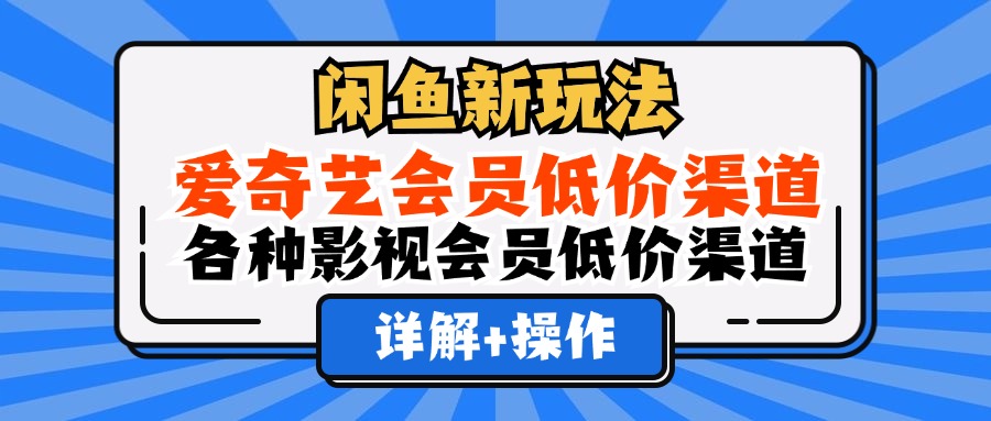 （12320期）闲鱼新玩法，爱奇艺会员低价渠道，各种影视会员低价渠道详解-大鱼聊项目
