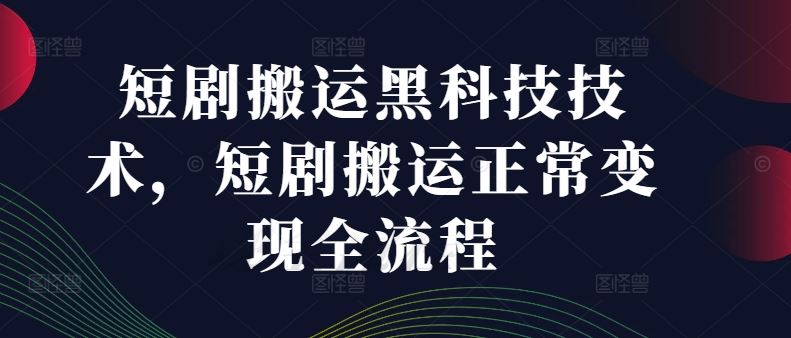 短剧搬运黑科技技术，短剧搬运正常变现全流程-大鱼聊项目