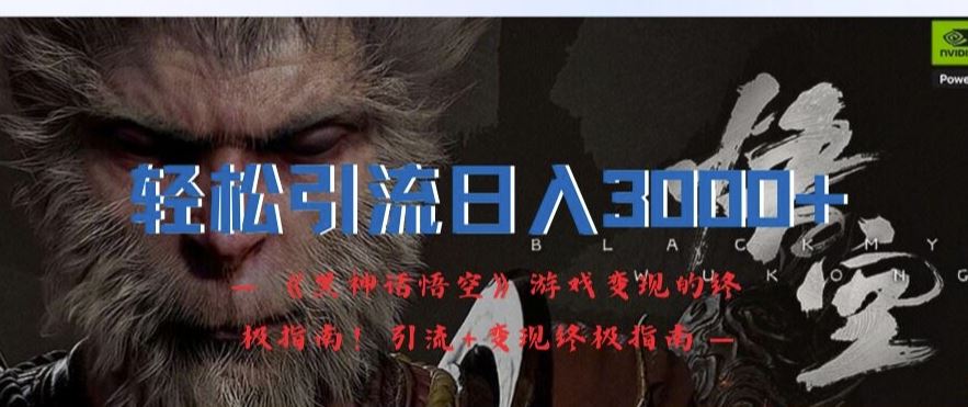 轻松引流日入3k，《黑神话悟空》游戏变现的终极指南!引流+变现终极指南-大鱼聊项目