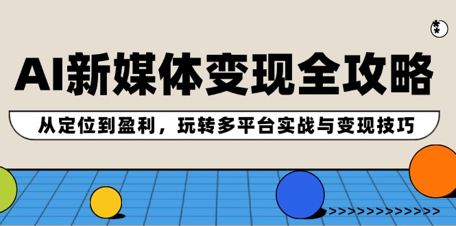 AI新媒体变现全攻略：从定位到盈利，玩转多平台实战与变现技巧-大鱼聊项目