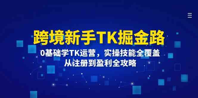 跨境新手TK掘金路：0基础学TK运营，实操技能全覆盖，从注册到盈利全攻略-大鱼聊项目