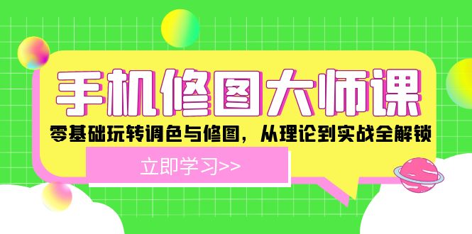 手机修图大师课：零基础玩转调色与修图，从理论到实战全解锁-大鱼聊项目