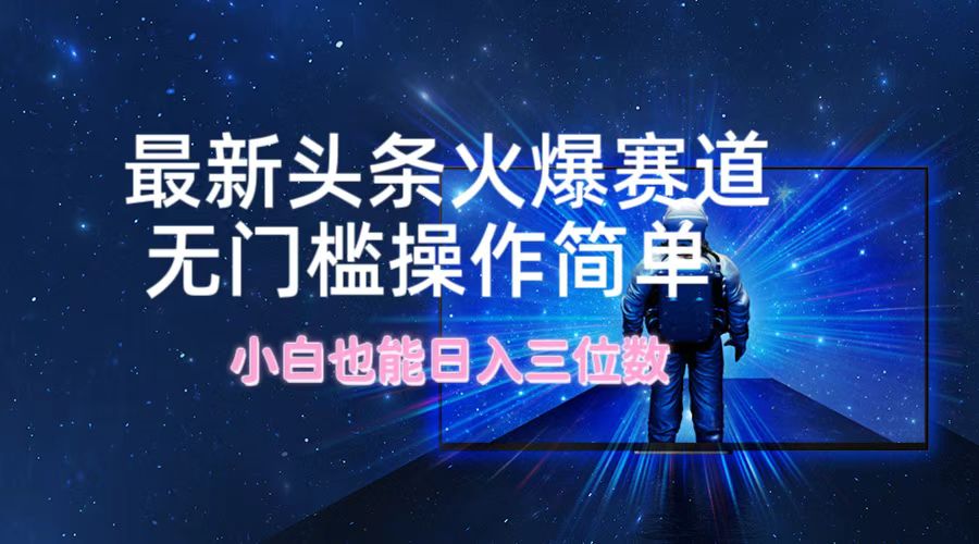 最新头条火爆赛道，无门槛操作简单，小白也能日入三位数-大鱼聊项目