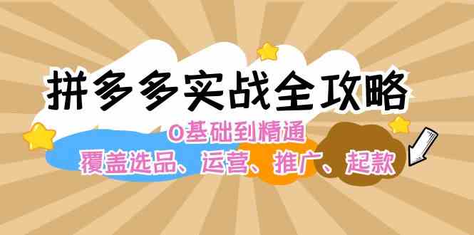 拼多多实战全攻略：0基础到精通，覆盖选品、运营、推广、起款-大鱼聊项目