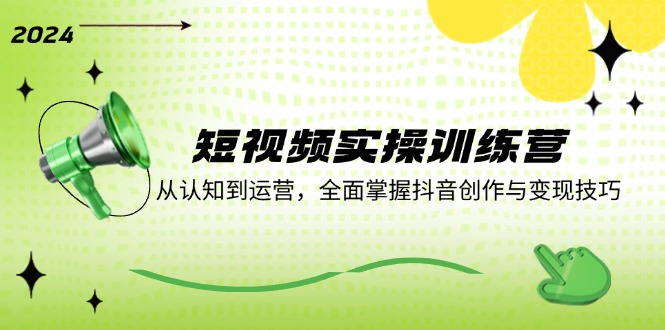 短视频实操训练营：从认知到运营，全面掌握抖音创作与变现技巧-大鱼聊项目