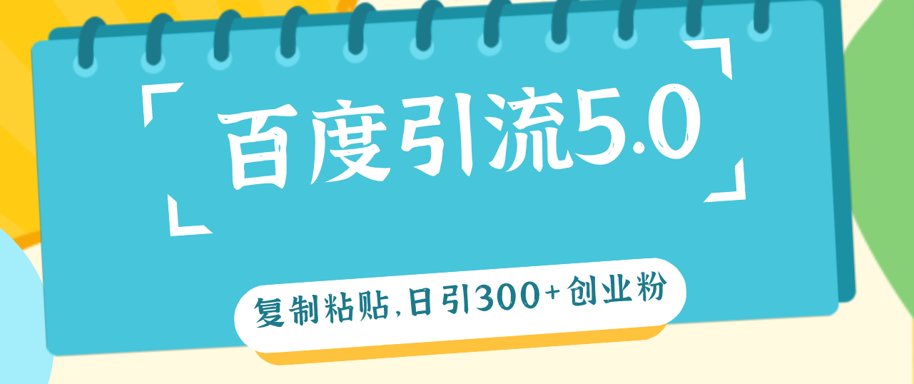 （12331期）百度引流5.0，复制粘贴，日引300+创业粉，加爆你的微信-大鱼聊项目