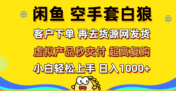 （12334期）闲鱼空手套白狼 客户下单 再去货源网发货 秒交付 高复购 轻松上手 日入…-大鱼聊项目