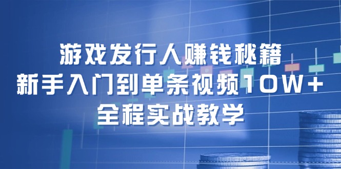 （12336期）游戏发行人赚钱秘籍：新手入门到单条视频10W+，全程实战教学-大鱼聊项目