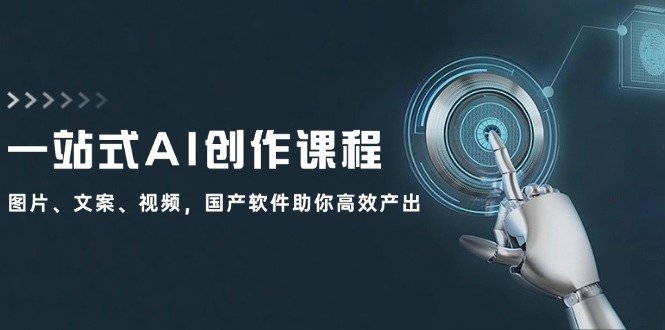 （12337期）一站式AI创作课程：图片、文案、视频，国产软件助你高效产出-大鱼聊项目