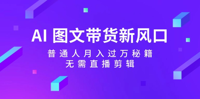 （12348期）AI 图文带货新风口：普通人月入过万秘籍，无需直播剪辑-大鱼聊项目