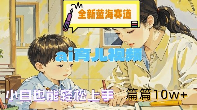 全新蓝海赛道-ai育儿视频，小白也能轻松上手，篇篇10w+【揭秘】-大鱼聊项目