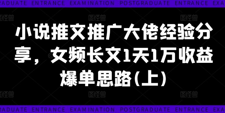 小说推文推广大佬经验分享，女频长文1天1万收益爆单思路(上)-大鱼聊项目