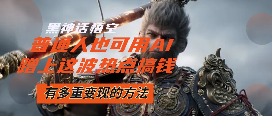 （12414期）黑神话悟空爆火，已经有人利用这波流量变现几十万，普通人也可用AI蹭上…-大鱼聊项目