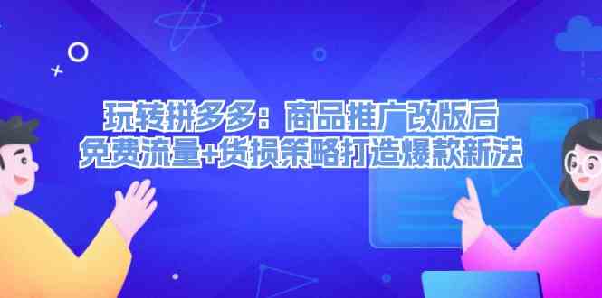 玩转拼多多：商品推广改版后免费流量+货损策略打造爆款新法-大鱼聊项目