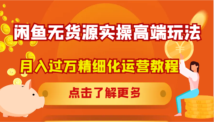 闲鱼无货源实操高端玩法，月入过万精细化运营教程-大鱼聊项目