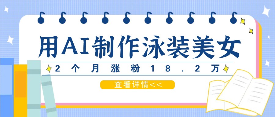 用AI生成泳装美女短视频，2个月涨粉18.2万，多种变现月收益万元-大鱼聊项目