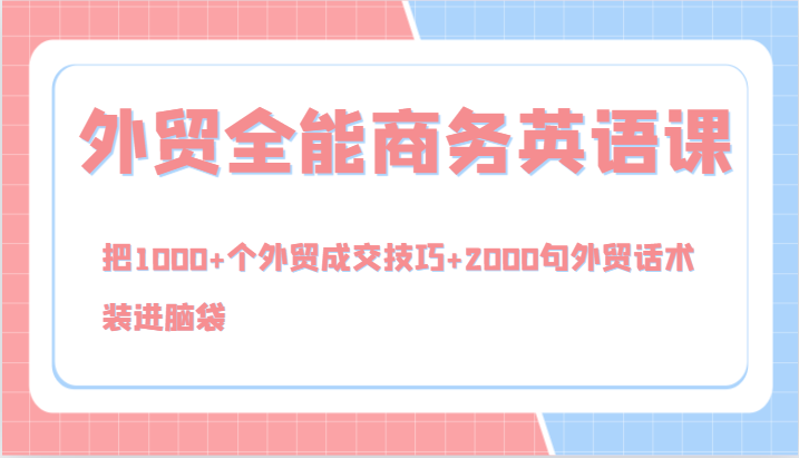 外贸全能商务英语课，把1000+个外贸成交技巧+2000句外贸话术，装进脑袋（144节）-大鱼聊项目