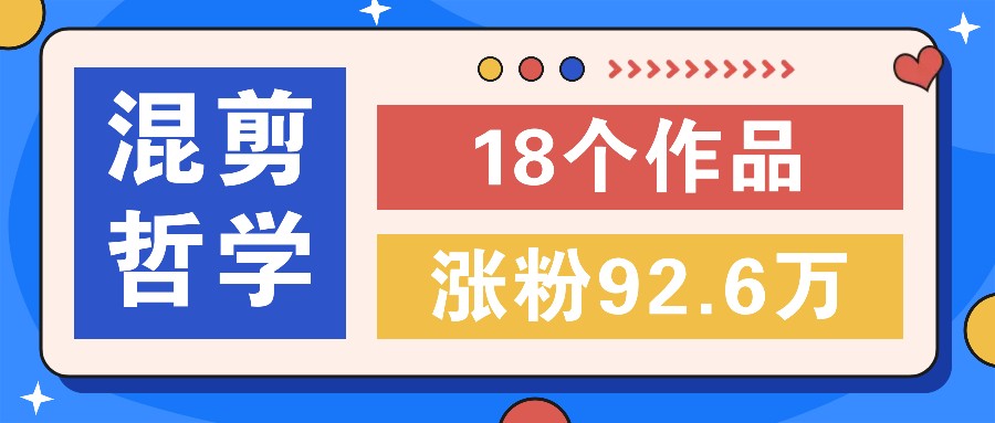 短视频混剪哲学号，小众赛道大爆款18个作品，涨粉92.6万！-大鱼聊项目