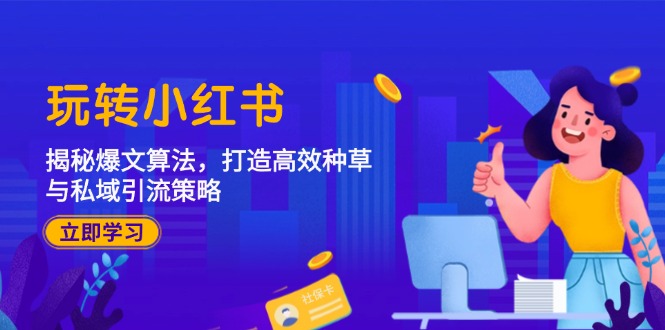 玩转小红书：揭秘爆文算法，打造高效种草与私域引流策略-大鱼聊项目