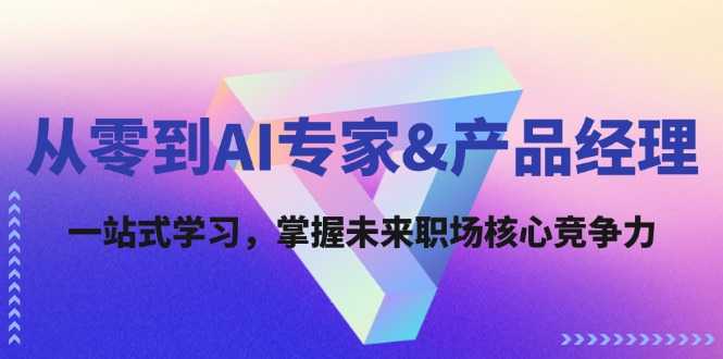 （12426期）从零到AI专家&产品经理：一站式学习，掌握未来职场核心竞争力-大鱼聊项目