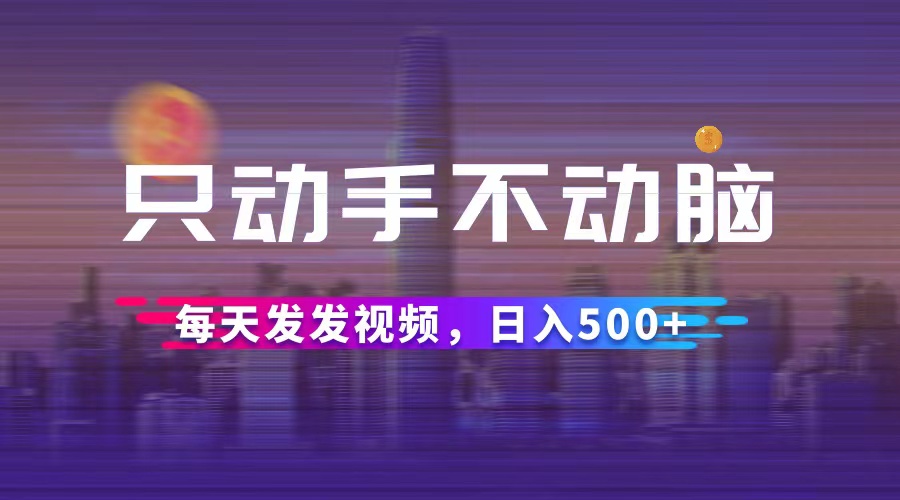 （12433期）只动手不动脑，每天发发视频，日入500+-大鱼聊项目